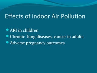 Effects of indoor Air Pollution
ARI in children
Chronic lung diseases, cancer in adults
Adverse pregnancy outcomes
 