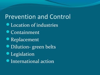 Prevention and Control
Location of industries
Containment
Replacement
Dilution- green belts
Legislation
International action
 