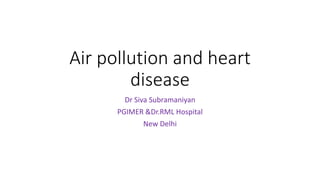 Air pollution and heart
disease
Dr Siva Subramaniyan
PGIMER &Dr.RML Hospital
New Delhi
 