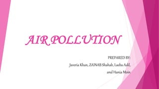 AIR POLLUTION
PREPARED BY:
Javeria Khan, ZAINAB Shahab, Laeba Adil,
and Hania Moin
 