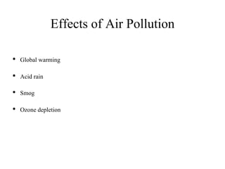 Effects of Air Pollution
• Global warming
• Acid rain
• Smog
• Ozone depletion
 