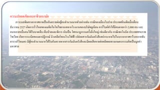 ความปลอดภัยและอาชีวอนามัย
ภาวะมลพิษทางอากาศอาจเป็นอันตรายต่อผู้คนจานวนมากตัวอย่างเช่น กรณีของเมืองโบปาล ประเทศอินเดียเมื่อเดือน
ธันวาคม 2527 เกิดการรั่วไหลของเมทิลไอโซไซยาเนทจากโรงงานของบริษัทยูเนียน คาร์ไบด์ทาให้มีคนตายกว่า 2,000 คน และ
คนหลายหมื่นคนได้รับบาดเจ็บ เจ็บป่วยและพิการ นับเป็น โศกนาฎกรรมครั้งยิ่งใหญ่ เช่นเดียวกับ กรณีเชอโนบิล ประเทศสหภาพ
โซเวียต เกิดการระเบิดของเตาปฏิกรณ์ นิวเคลียร์ของโรงไฟฟ้า ปล่อยสารกัมมันตรังสีแพร่กระจายไปในบรรยากาศกว้างหลายพัน
ตารางกิโลเมตร มีผู้คนจานวนมากได้รับอันตรายจากสารกัมมันตรังสีและมีผลเสียหายต่อผลิตผลทางเกษตรกรรมคิดเป็นมูลค่า
มหาศาล
 