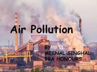 Air Pollution
BY
MEENAL SINGHAL
BBA HONOURS
 