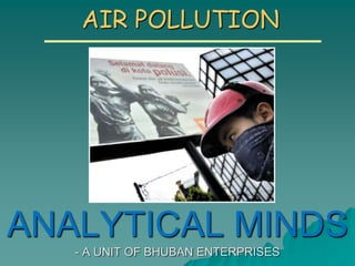 AIR POLLUTION
ANALYTICAL MINDS
- A UNIT OF BHUBAN ENTERPRISES
 