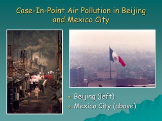 Case-In-Point Air Pollution in Beijing
and Mexico City
o Beijing (left)
o Mexico City (above)
 