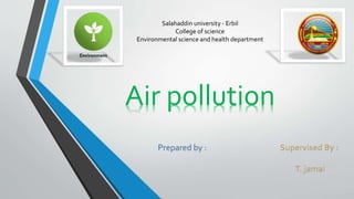 Salahaddin university - Erbil
College of science
Environmental science and health department
Air pollution
 