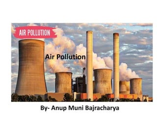 Air Pollution
By- Anup Muni Bajracharya
 