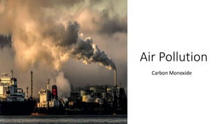 Air Pollution
Carbon Monoxide
 