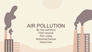 AIR POLLUTION
By Aya wannous
Hadi moussa
Rim zreika
Mohamad hamad
Heind bitar
 