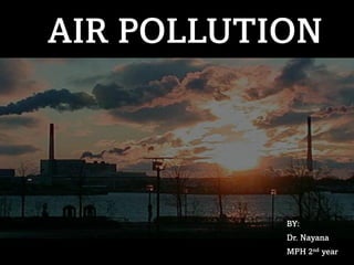 AIR POLLUTION
BY:
Dr. Nayana
MPH 2nd year
 