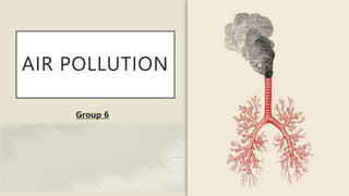 AIR POLLUTION
Group 6
 