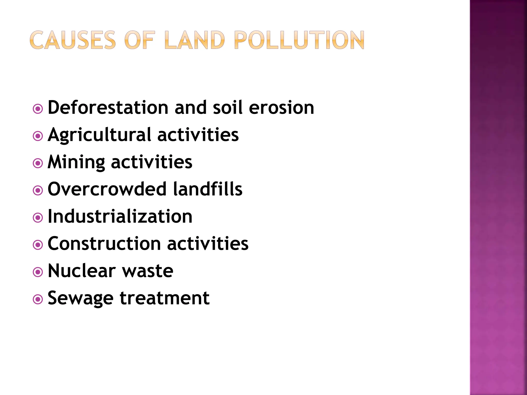  Deforestation and soil erosion
 Agricultural activities
 Mining activities
 Overcrowded landfills
 Industrialization
 Construction activities
 Nuclear waste
 Sewage treatment
 