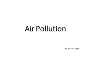 Air   Pollution By: Brittani Tague 