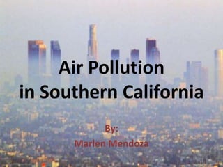 Air Pollution
in Southern California
By:
Marlen Mendoza
 