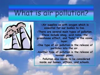 Whatis air pollution?<br />-Air supplies us with oxygenwhich is essential for our bodies to live.<br />-There are several ...