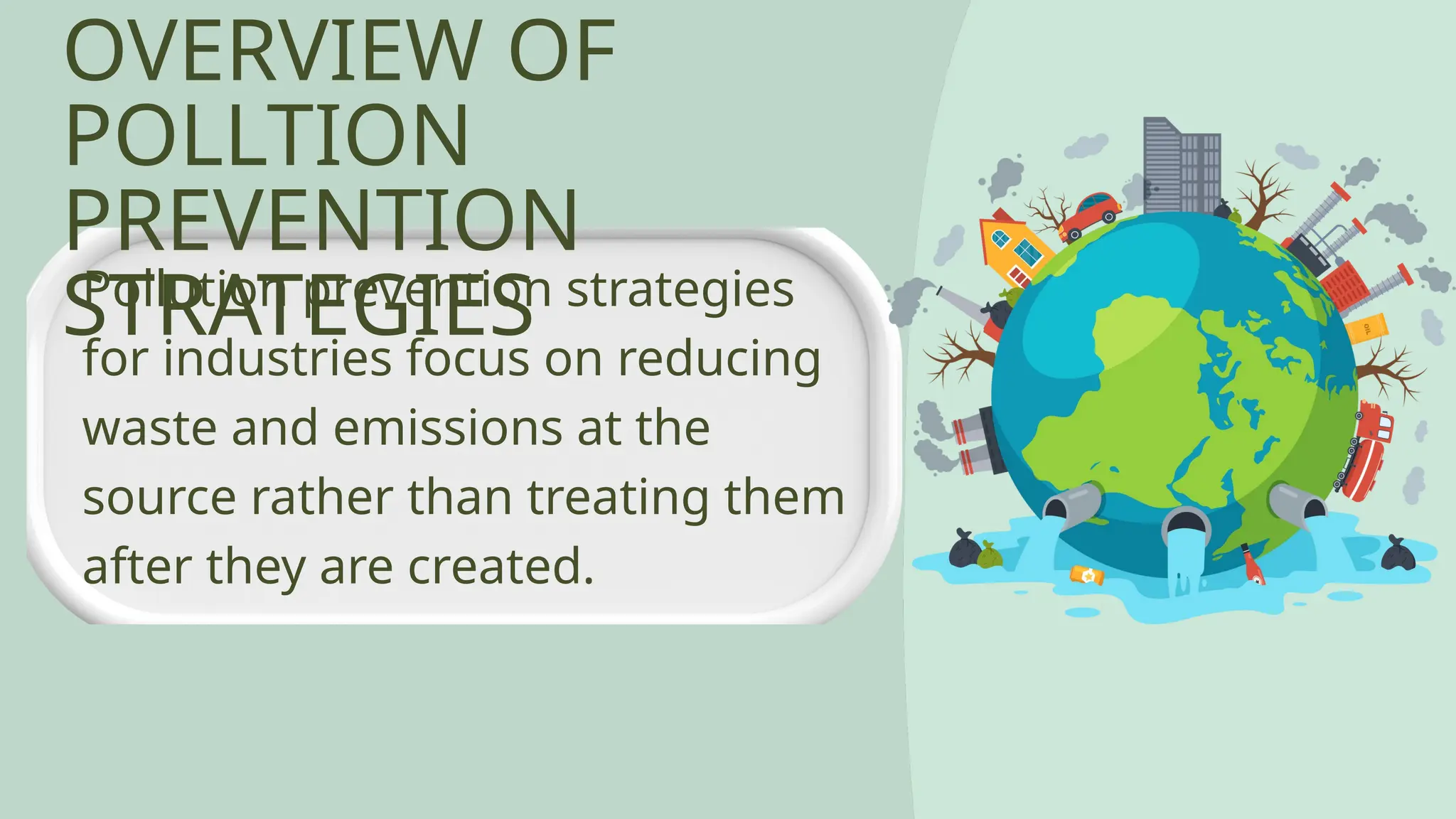 OVERVIEW OF
POLLTION
PREVENTION
STRATEGIES
Pollution prevention strategies
for industries focus on reducing
waste and emissions at the
source rather than treating them
after they are created.
 