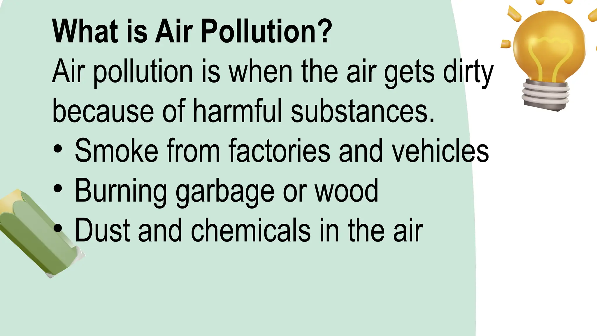 What is Air Pollution?
Air pollution is when the air gets dirty
because of harmful substances.
• Smoke from factories and vehicles
• Burning garbage or wood
• Dust and chemicals in the air
 
