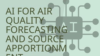 AI FOR AIR
QUALITY
FORECASTING
AND SOURCE
APPORTIONM
 