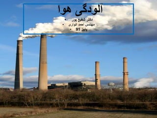 ‫هوا‬ ‫آلودگی‬
• ‫پور‬ ‫شفیع‬ ‫دکتر‬
• ‫انواری‬ ‫احمد‬ ‫مهندس‬
• ‫پاییز‬91
 