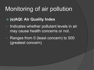 Monitoring of air pollution
 (e)AQI: Air Quality Index
• Indicates whether pollutant levels in air
may cause health concerns or not.
• Ranges from 0 (least concern) to 500
(greatest concern)
 