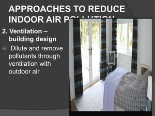 APPROACHES TO REDUCE
INDOOR AIR POLLUTION
2. Ventilation –
building design
 Dilute and remove
pollutants through
ventilation with
outdoor air
 