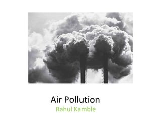 Air Pollution
Rahul Kamble
 