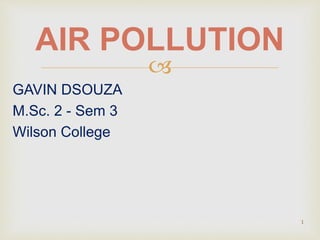
GAVIN DSOUZA
M.Sc. 2 - Sem 3
Wilson College
AIR POLLUTION
1
 