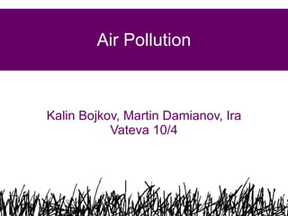 Air Pollution Kalin Bojkov, Martin Damianov, Ira Vateva 10/4 