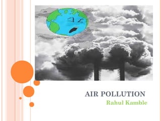 AIR POLLUTION
Rahul Kamble
 