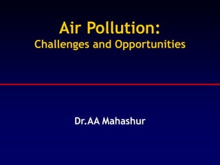 Air Pollution:
Challenges and Opportunities
Dr.AA Mahashur
 