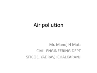 Air pollution
Mr. Manoj H Mota
CIVIL ENGINEERING DEPT.
SITCOE, YADRAV, ICHALKARANJI
 