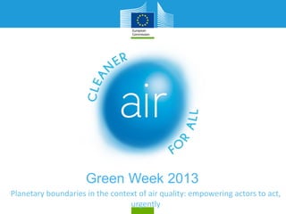 Green Week 2013
Planetary boundaries in the context of air quality: empowering actors to act,
urgently
 