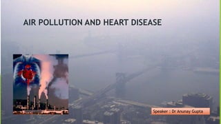 AIR POLLUTION AND HEART DISEASE
Speaker : Dr Anunay Gupta
 