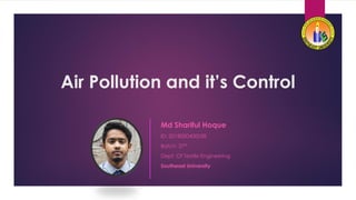 Air Pollution and it’s Control
Md Shariful Hoque
ID: 2018000400038
Batch: 37th
Dept. Of Textile Engineering
Southeast University
 