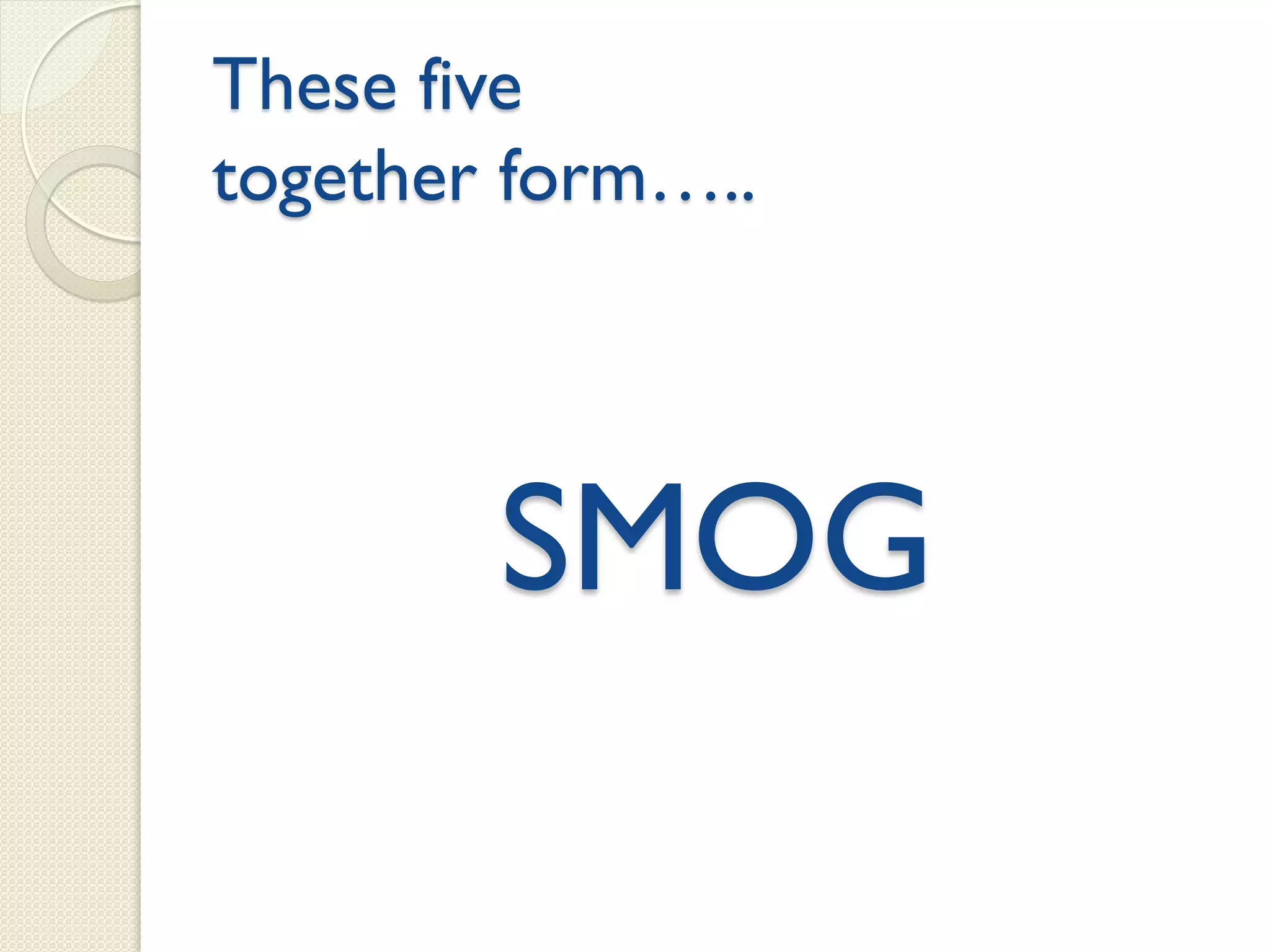 These five
together form…..
SMOG
 