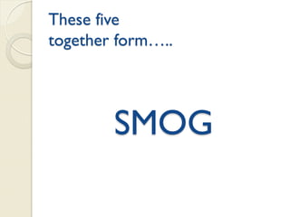 These five
together form…..
SMOG
 