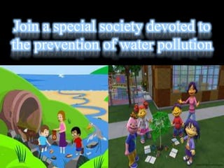 Join a special society devoted to
the prevention of water pollution
 