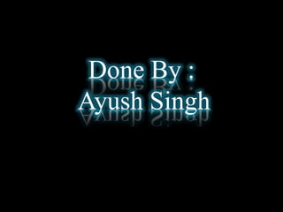 Done By :
Ayush Singh
 