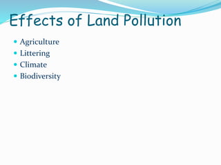 Effects of Land Pollution
 Agriculture
 Littering
 Climate

 Biodiversity

 