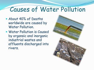 How to prevent water pollution
 Rivers should not be used
for washing clothes or
bathing animals in.
 Dams should be created.
 In sacred rivers like
Ganga dead bodies
shouldn’t be thrown.
 