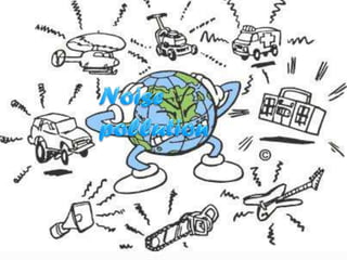 Causes of Noise Pollution
 Traffic Noise
 Air craft Noise
 Noise from construction
and civil engineering
works.
 Noise from the
Industries.
 Noise from other sources.
 
