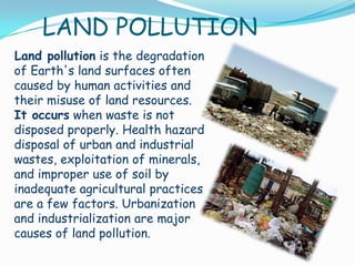 Effects of Land Pollution
 Agriculture
 Littering
 Climate
 Biodiversity
 