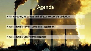 • Air Pollution, its causes and effects, cost of air pollution
• Air Pollution control Laws and Regulations
• Air Pollution Control Philosophies
 