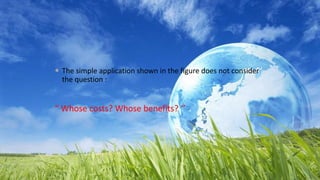  The simple application shown in the figure does not consider
the question :
“ Whose costs? Whose benefits? ‘’
 