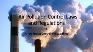 Air Pollution Control Laws
and Regulations
&
Air Pollution Control Philosophies
 