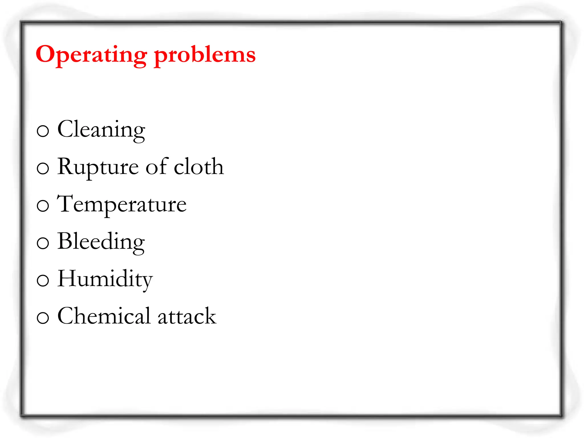 Operating problems
o Cleaning
o Rupture of cloth
o Temperature
o Bleeding
o Humidity
o Chemical attack
 