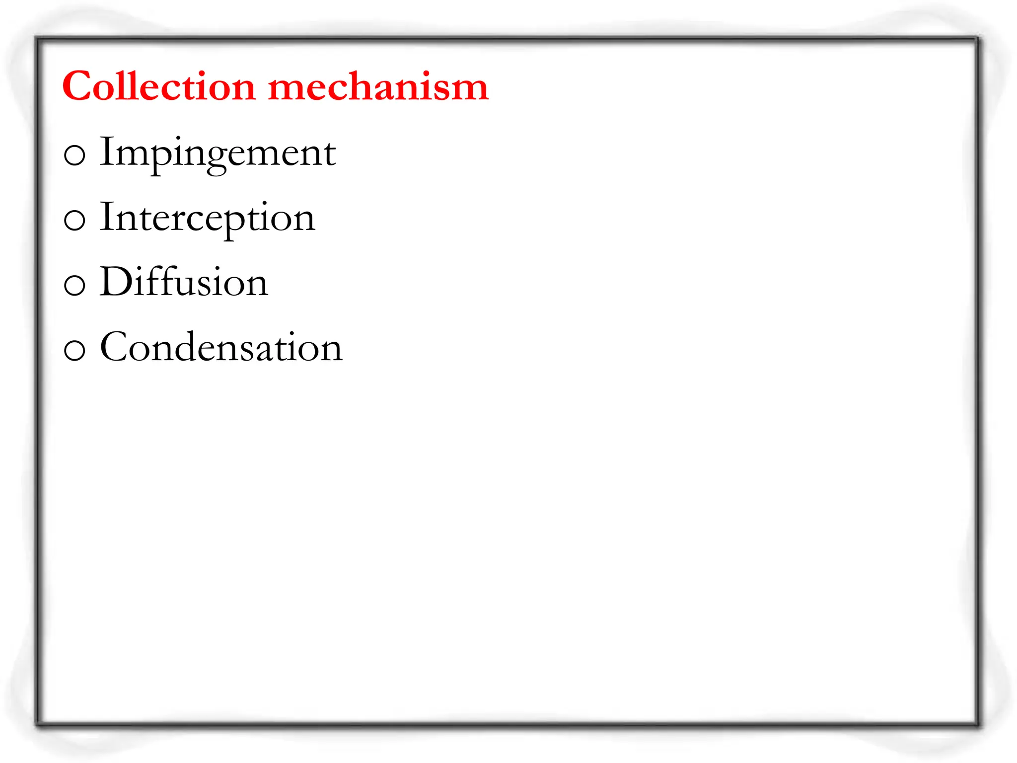 Collection mechanism
o Impingement
o Interception
o Diffusion
o Condensation
 