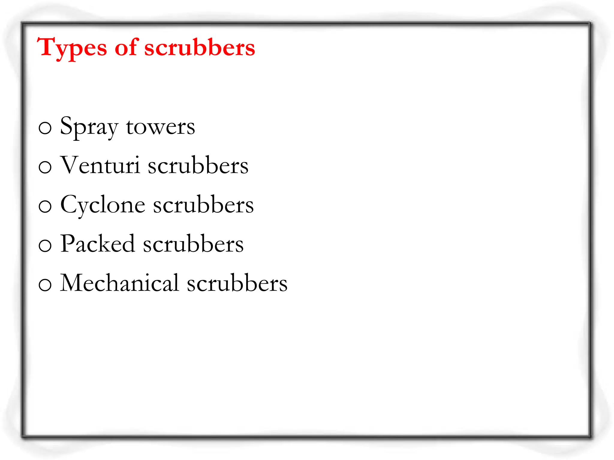 Types of scrubbers
o Spray towers
o Venturi scrubbers
o Cyclone scrubbers
o Packed scrubbers
o Mechanical scrubbers
 
