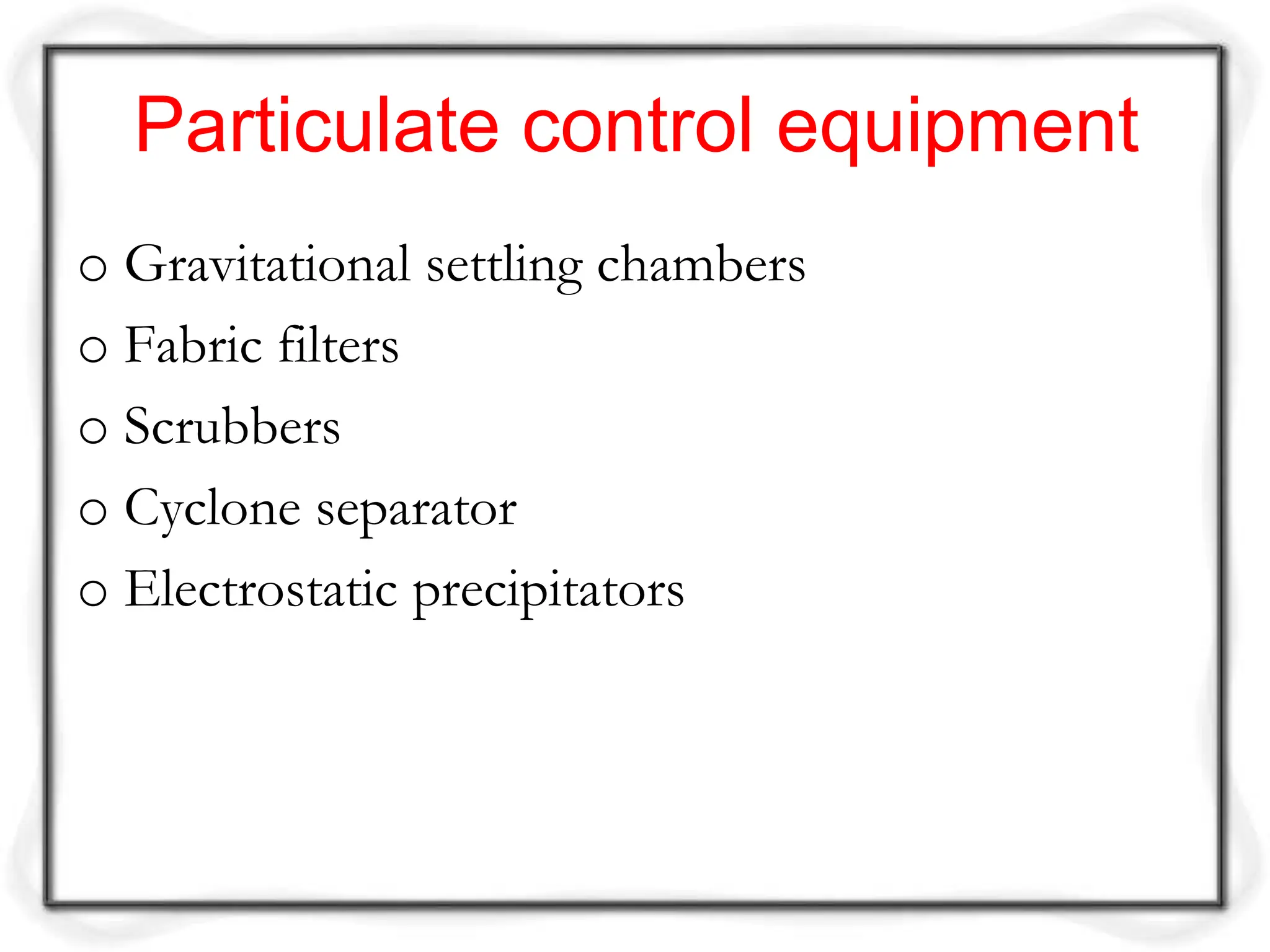 Particulate control equipment
o Gravitational settling chambers
o Fabric filters
o Scrubbers
o Cyclone separator
o Electrostatic precipitators
 