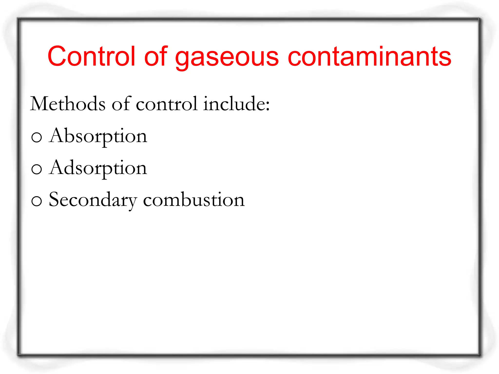 Control of gaseous contaminants
Methods of control include:
o Absorption
o Adsorption
o Secondary combustion
 